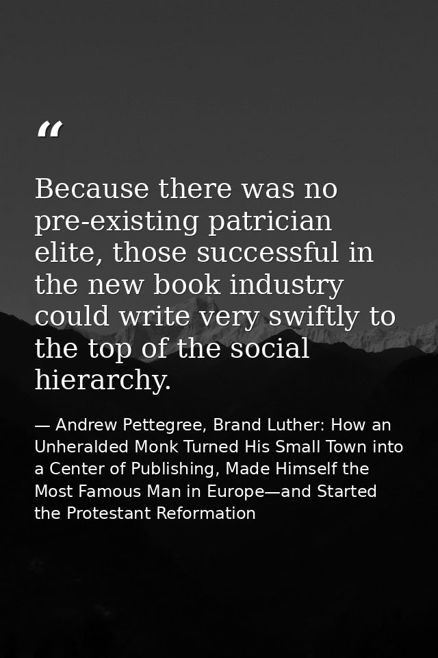 Because there was no pre-existing patrician elite, those successful in the new book industry could write very swiftly to — Andrew Pettegree, Brand Luther: How an Unheralded Monk Turned His Small Town into a Center of Publishing, Made Himself the Most Famous Man in Europe—and Started the Protestant Reformation