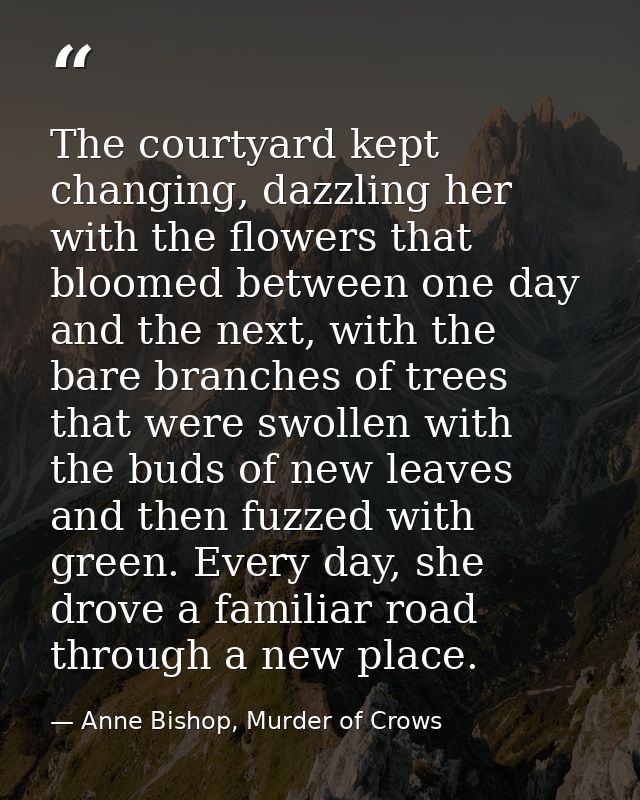 The courtyard kept changing, dazzling her with the flowers that bloomed between one day and the next, with the bare bran — Anne Bishop, Murder of Crows