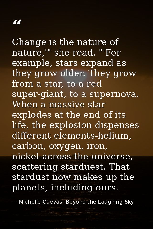 Change is the nature of nature,'" she read. "'For example, stars expand as they grow older. They grow from a star, to a  — Michelle Cuevas, Beyond the Laughing Sky