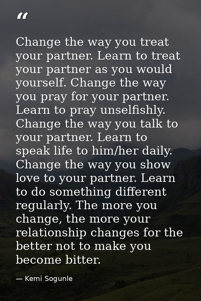 Change the way you treat your partner. Learn to treat your partner as you would yourself. Change the way you pray for yo — Kemi Sogunle