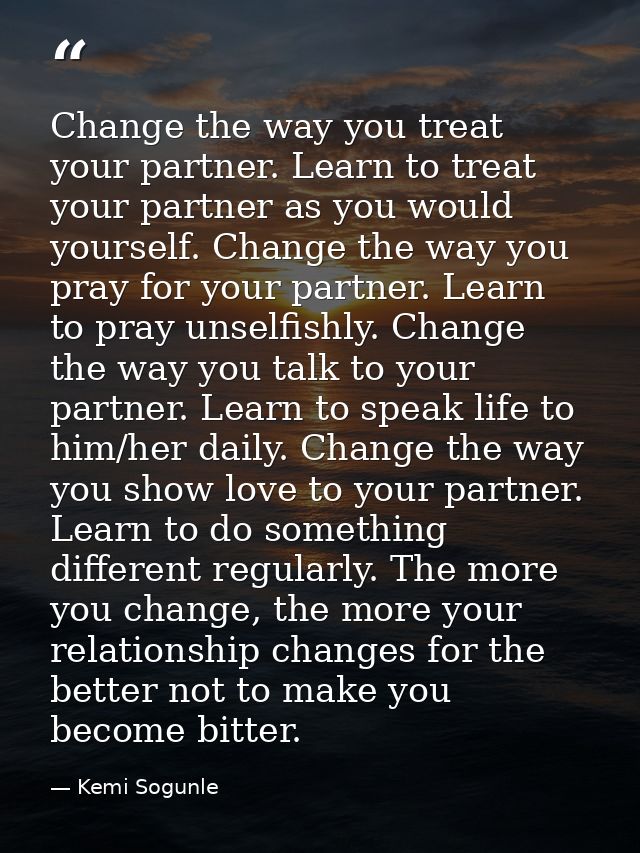 Change the way you treat your partner. Learn to treat your partner as you would yourself. Change the way you pray for yo — Kemi Sogunle