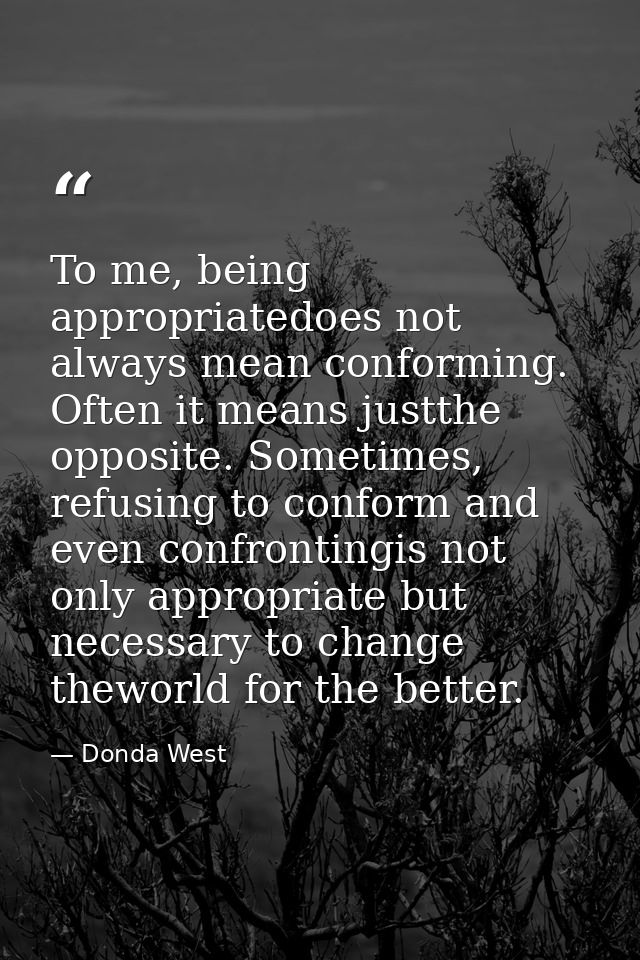 To me, being appropriatedoes not always mean conforming. Often it means justthe opposite. Sometimes, refusing to conform — Donda West