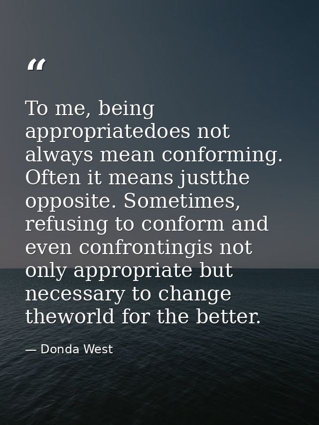 To me, being appropriatedoes not always mean conforming. Often it means justthe opposite. Sometimes, refusing to conform — Donda West