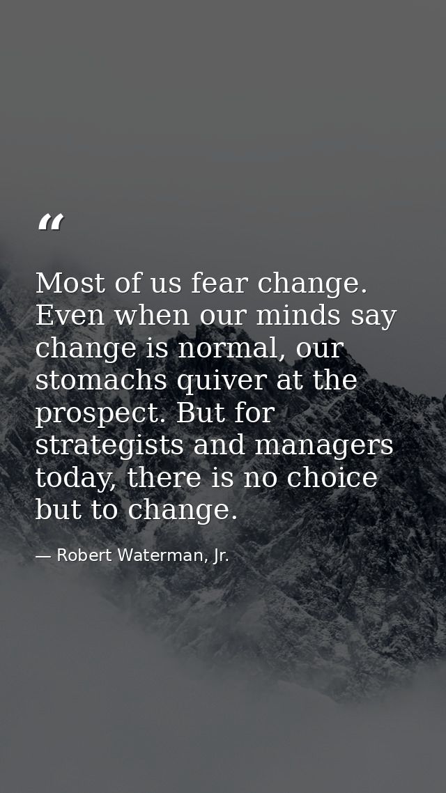 Most of us fear change. Even when our minds say change is normal, our stomachs quiver at the prospect. But for strategis — Robert Waterman, Jr.