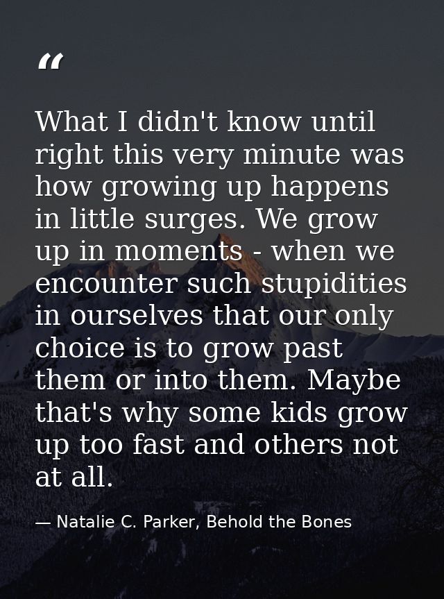 What I didn't know until right this very minute was how growing up happens in little surges. We grow up in moments - whe — Natalie C. Parker, Behold the Bones