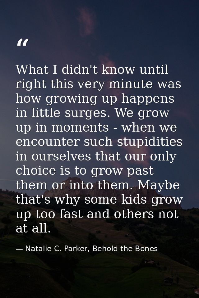 What I didn't know until right this very minute was how growing up happens in little surges. We grow up in moments - whe — Natalie C. Parker, Behold the Bones