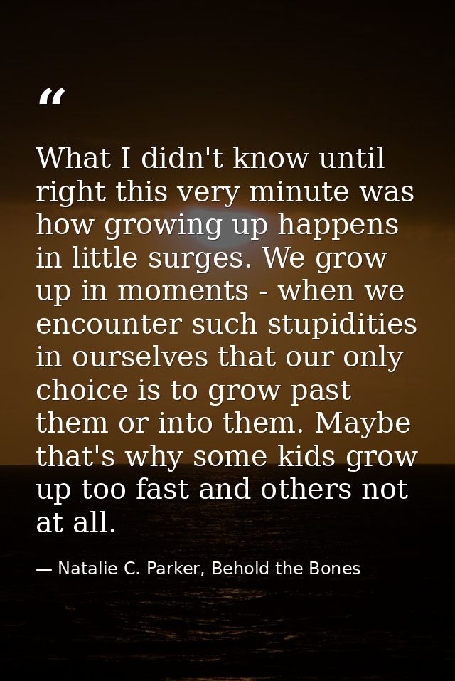 What I didn't know until right this very minute was how growing up happens in little surges. We grow up in moments - whe — Natalie C. Parker, Behold the Bones