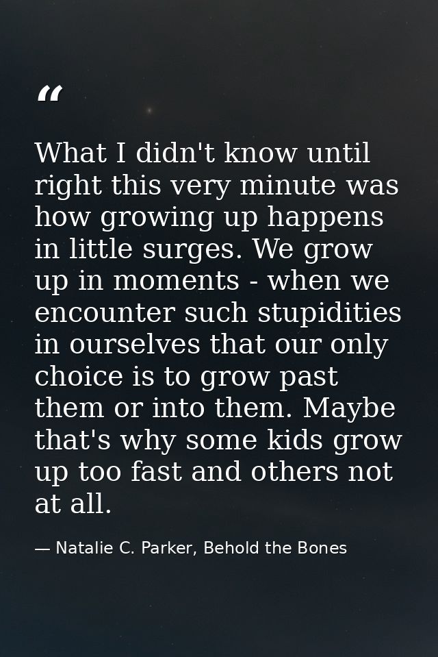 What I didn't know until right this very minute was how growing up happens in little surges. We grow up in moments - whe — Natalie C. Parker, Behold the Bones