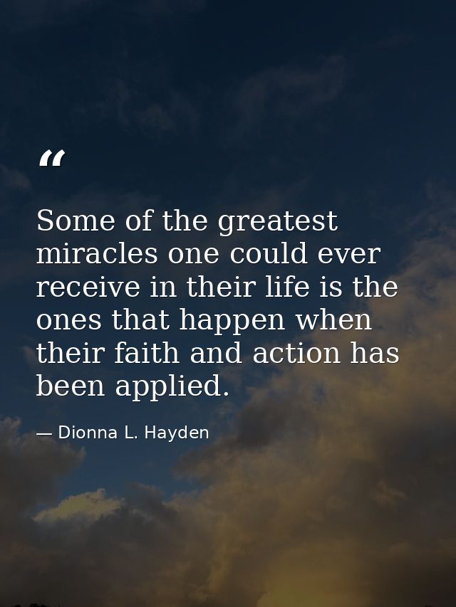 Some of the greatest miracles one could ever receive in their life is the ones that happen when their faith and action h — Dionna L. Hayden