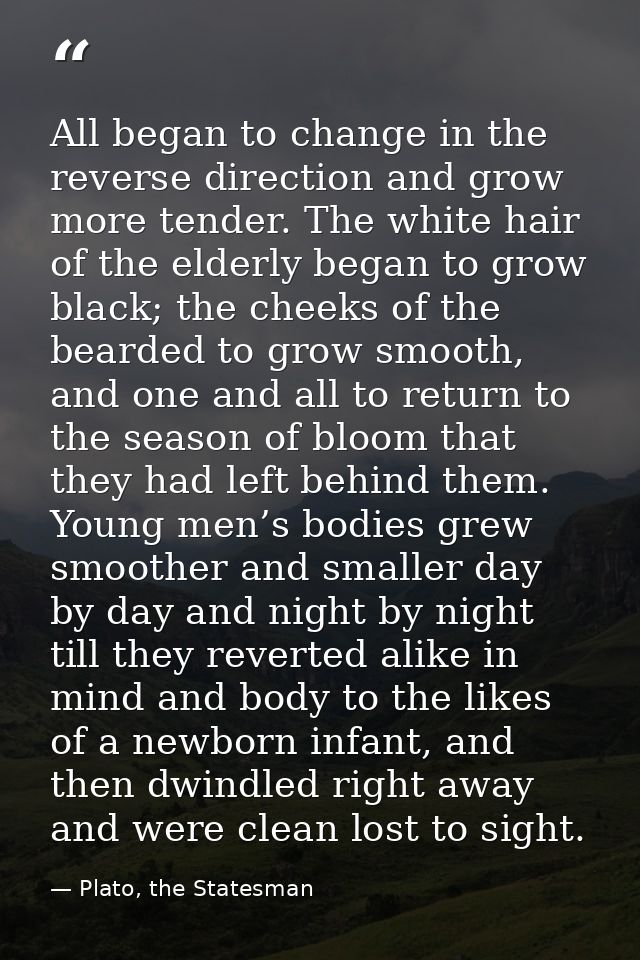 All began to change in the reverse direction and grow more tender. The white hair of the elderly began to grow black; th — Plato, the Statesman