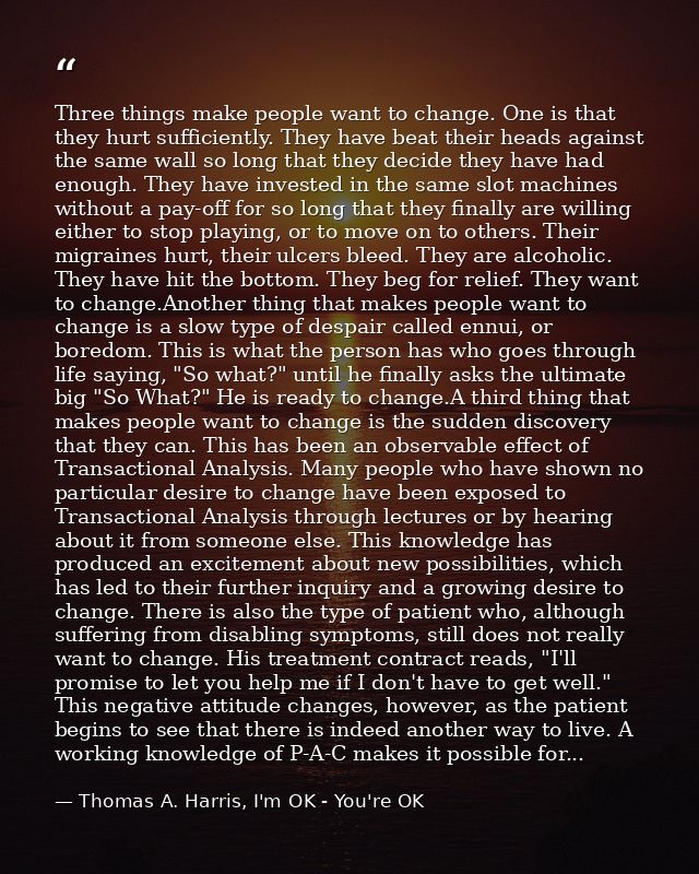 Three things make people want to change. One is that they hurt sufficiently. They have beat their heads against the same — Thomas A. Harris, I'm OK - You're OK