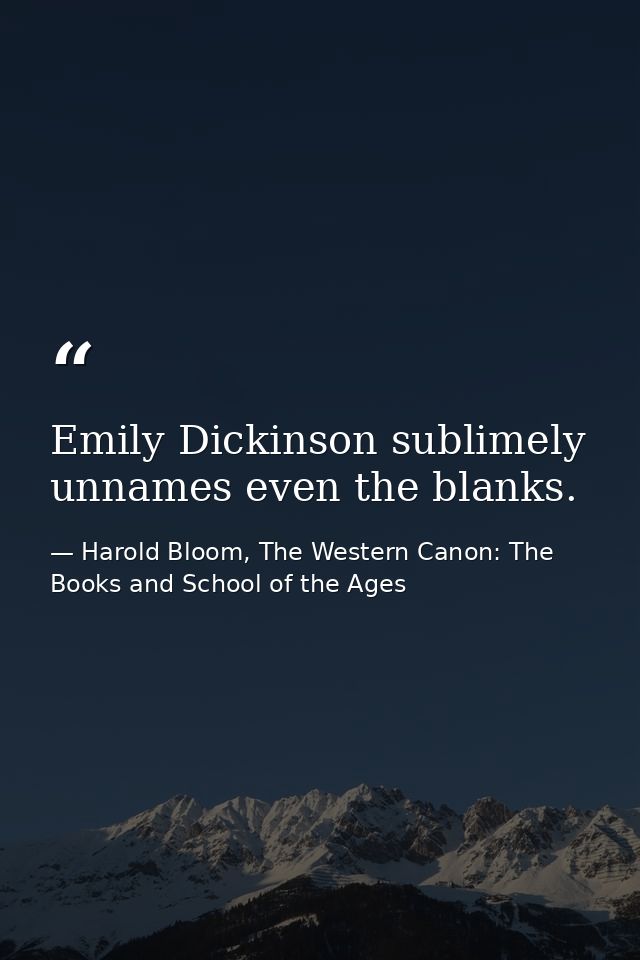 Emily Dickinson sublimely unnames even the blanks. — Harold Bloom, The Western Canon: The Books and School of the Ages