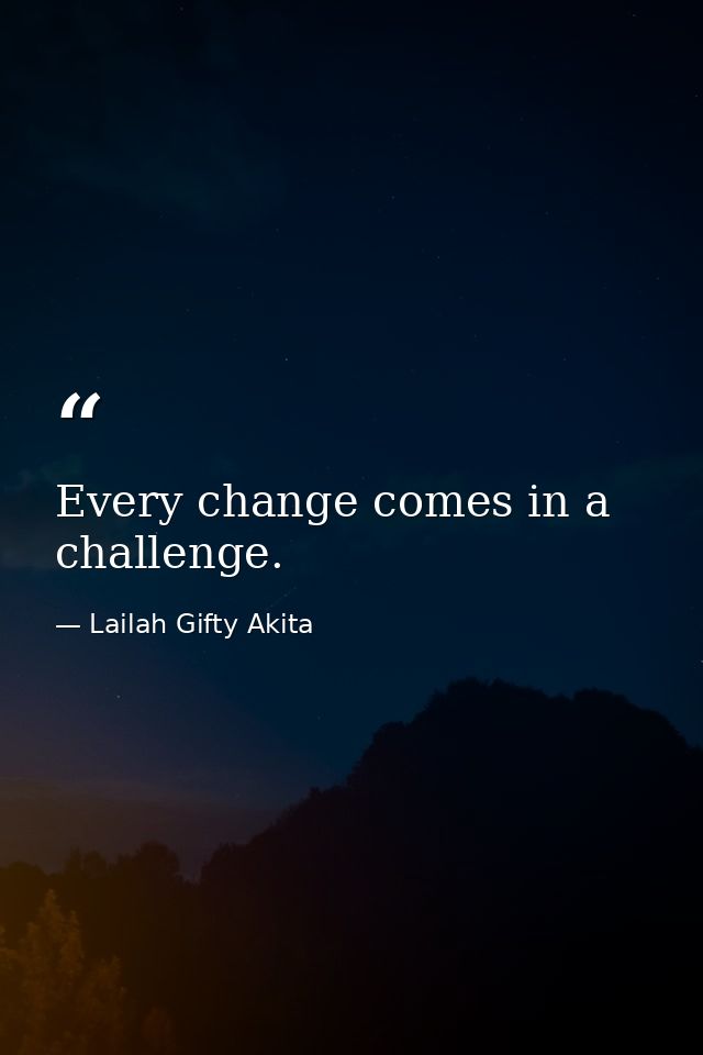 Every change comes in a challenge. — Lailah Gifty Akita