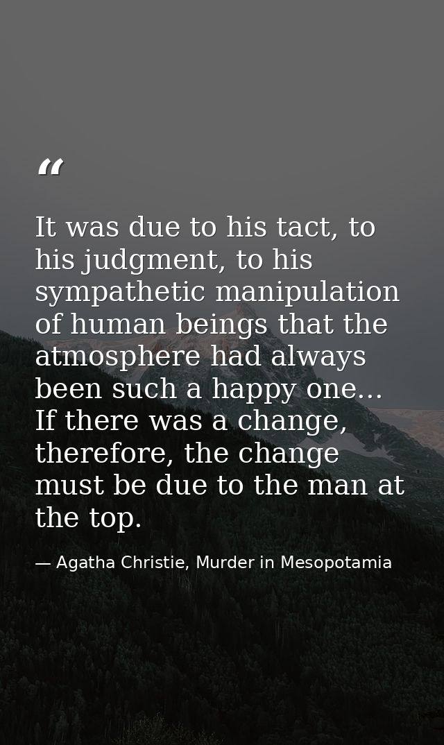 It was due to his tact, to his judgment, to his sympathetic manipulation of human beings that the atmosphere had always  — Agatha Christie, Murder in Mesopotamia