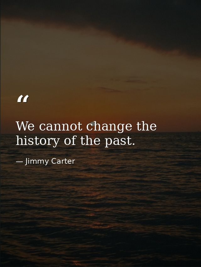 We cannot change the history of the past. — Jimmy Carter