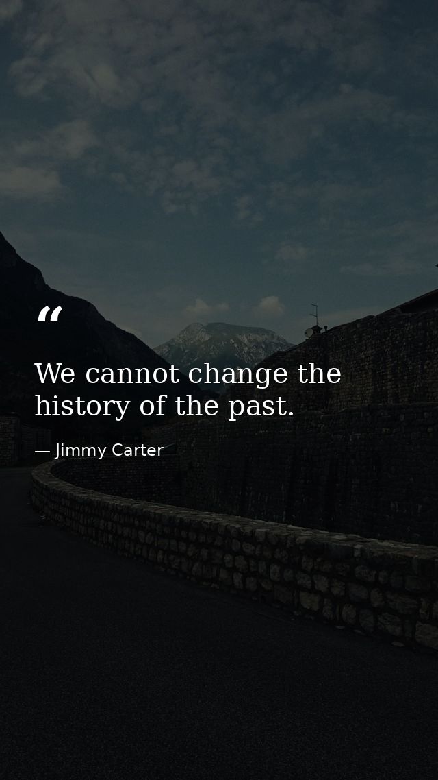We cannot change the history of the past. — Jimmy Carter