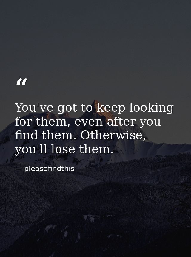 You've got to keep looking for them, even after you find them. Otherwise, you'll lose them. — pleasefindthis