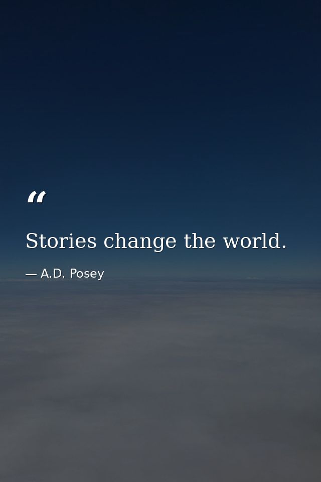 Stories change the world. — A.D. Posey