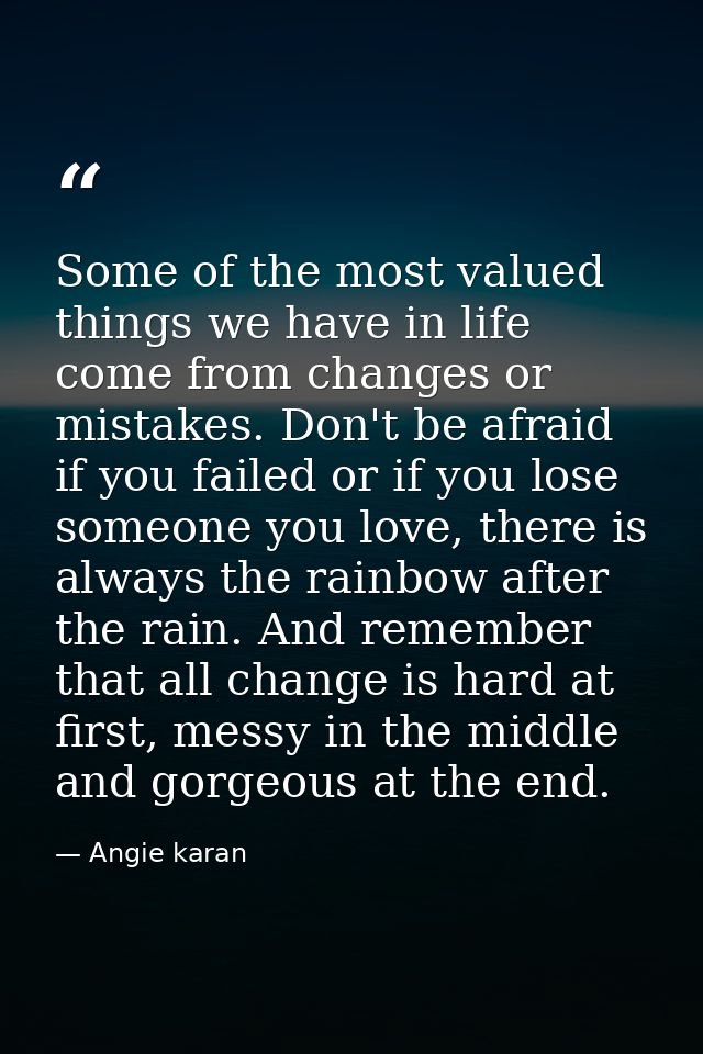 Some of the most valued things we have in life come from changes or mistakes. Don't be afraid if you failed or if you lo — Angie karan