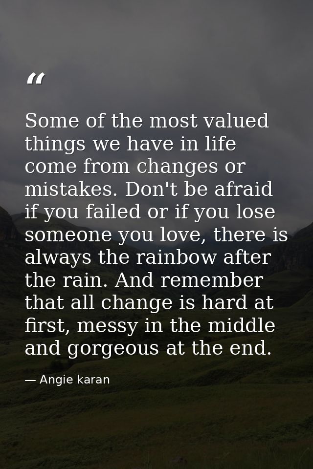 Some of the most valued things we have in life come from changes or mistakes. Don't be afraid if you failed or if you lo — Angie karan