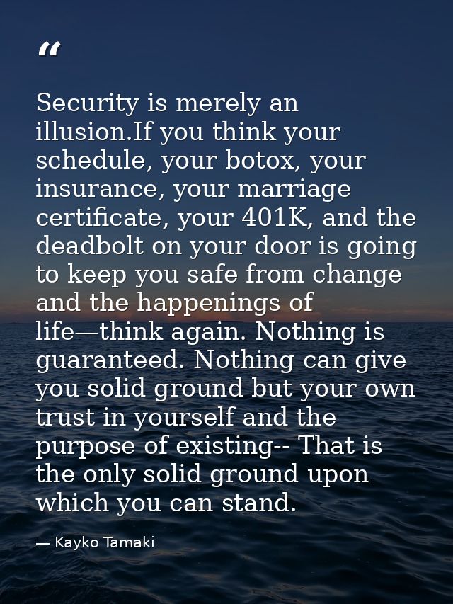 Security is merely an illusion.If you think your schedule, your botox, your insurance, your marriage certificate, your 4 — Kayko Tamaki