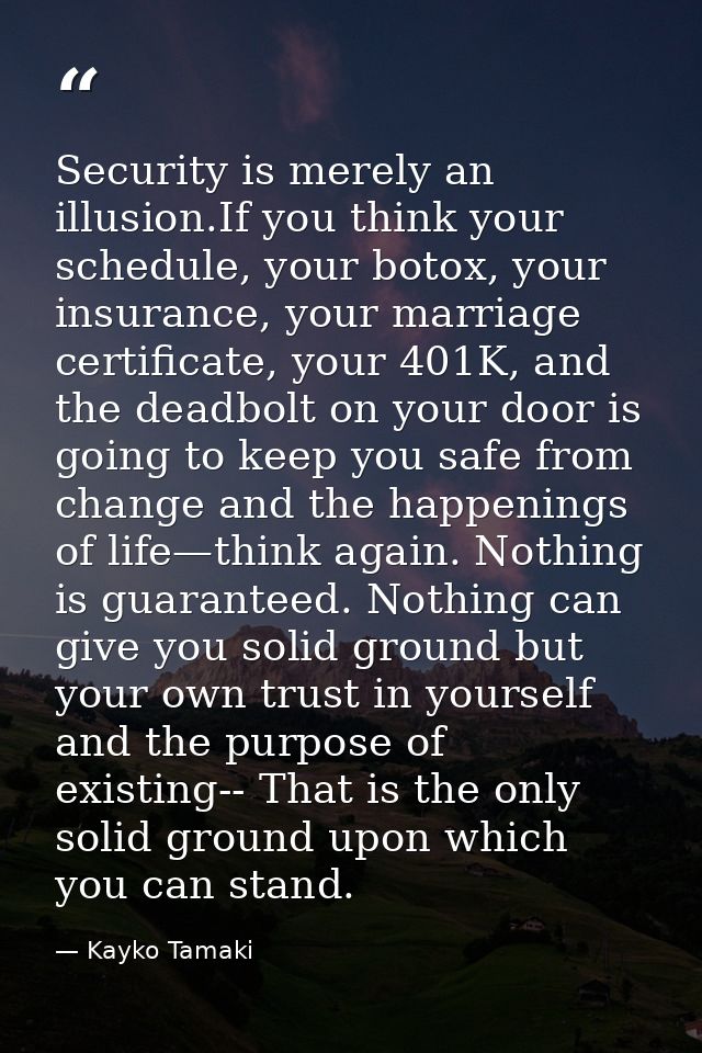 Security is merely an illusion.If you think your schedule, your botox, your insurance, your marriage certificate, your 4 — Kayko Tamaki
