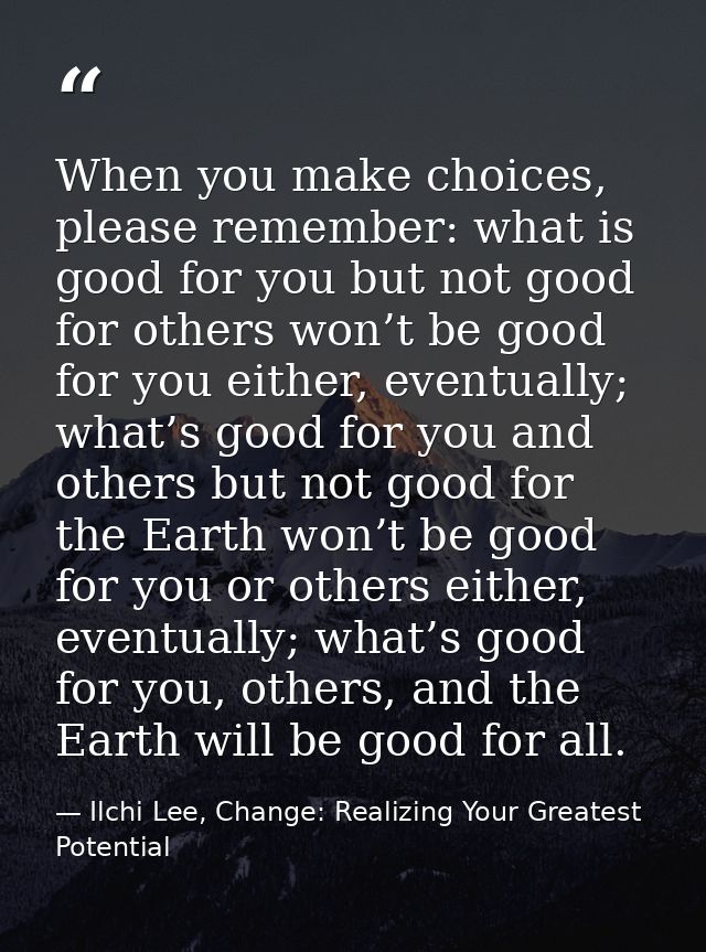 When you make choices, please remember: what is good for you but not good for others won’t be good for you either, event — Ilchi Lee, Change: Realizing Your Greatest Potential
