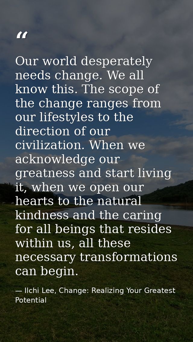 Our world desperately needs change. We all know this. The scope of the change ranges from our lifestyles to the directio — Ilchi Lee, Change: Realizing Your Greatest Potential