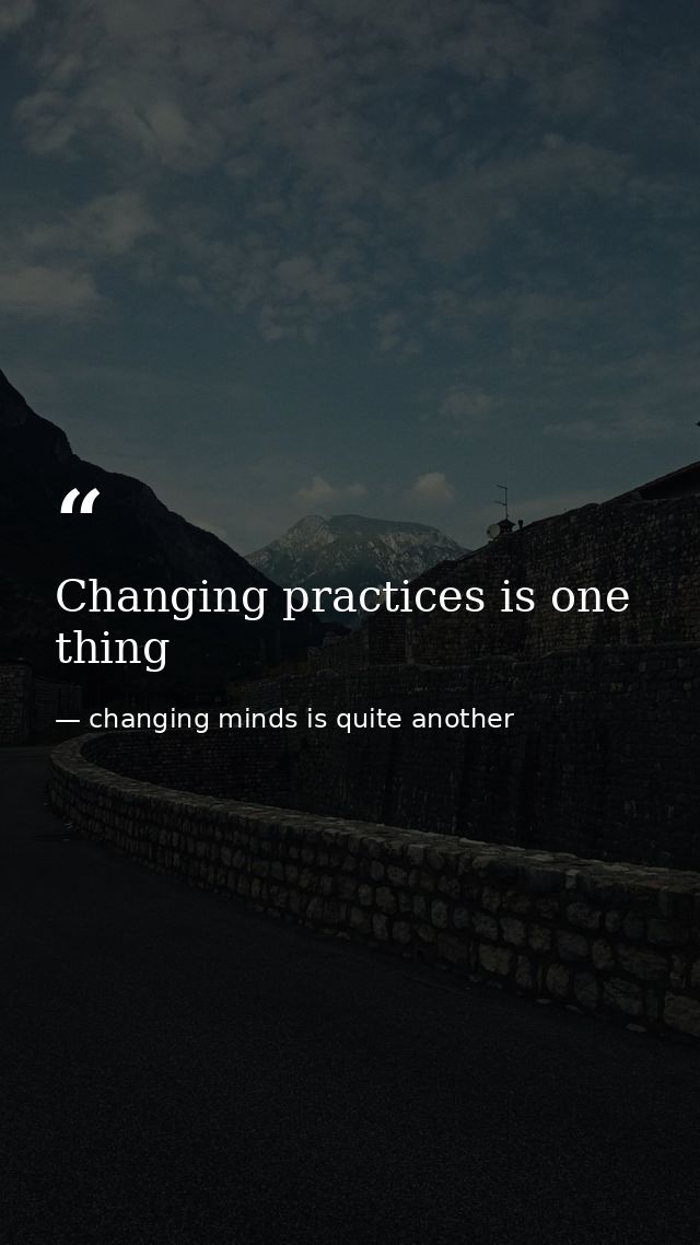 Changing practices is one thing — changing minds is quite another