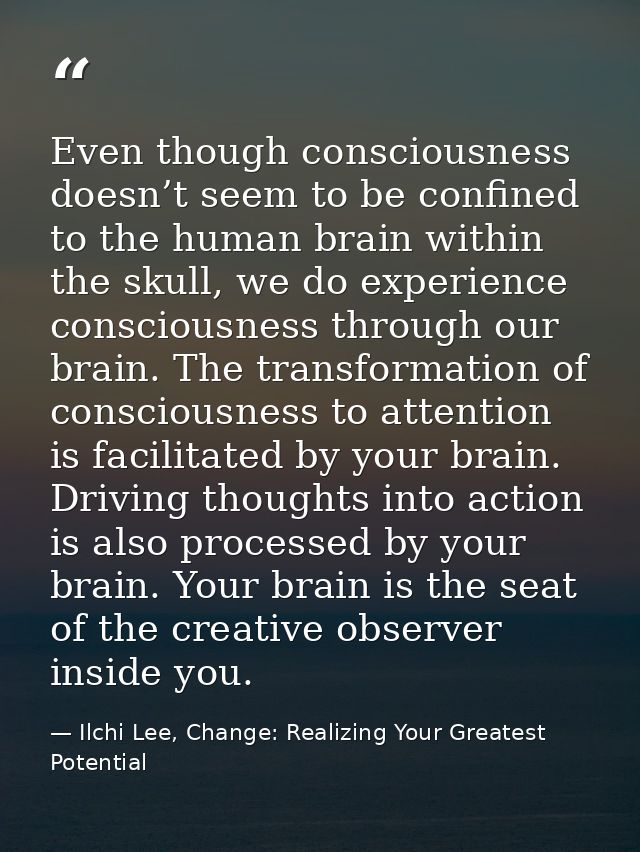 Even though consciousness doesn’t seem to be confined to the human brain within the skull, we do experience consciousnes — Ilchi Lee, Change: Realizing Your Greatest Potential