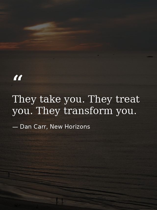 They take you. They treat you. They transform you. — Dan Carr, New Horizons