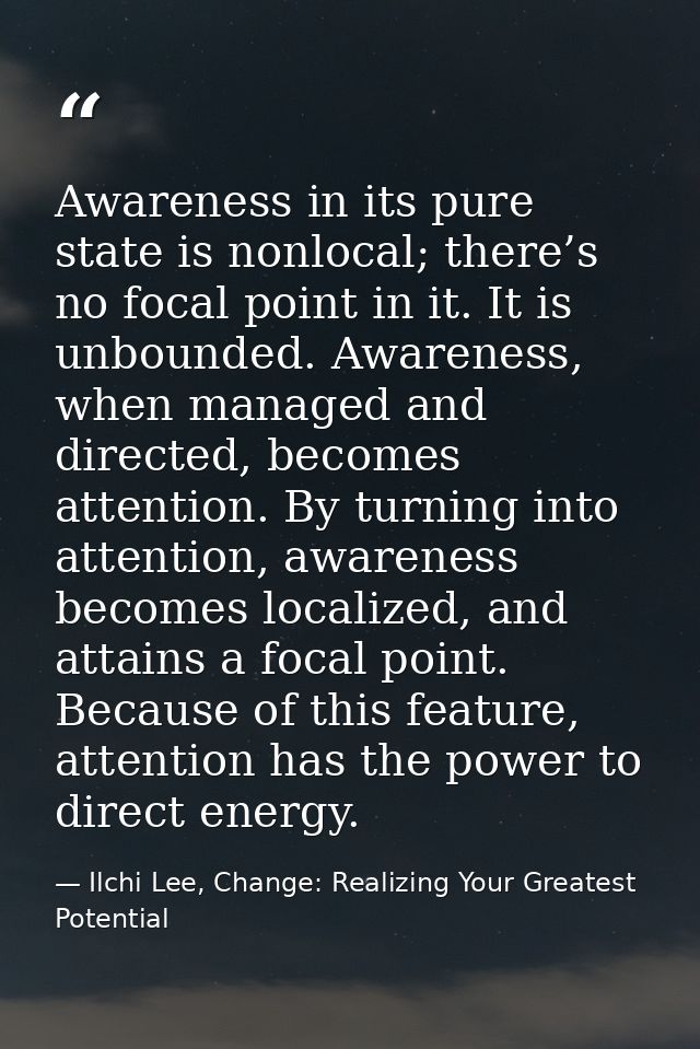 Awareness in its pure state is nonlocal; there’s no focal point in it. It is unbounded. Awareness, when managed and dire — Ilchi Lee, Change: Realizing Your Greatest Potential