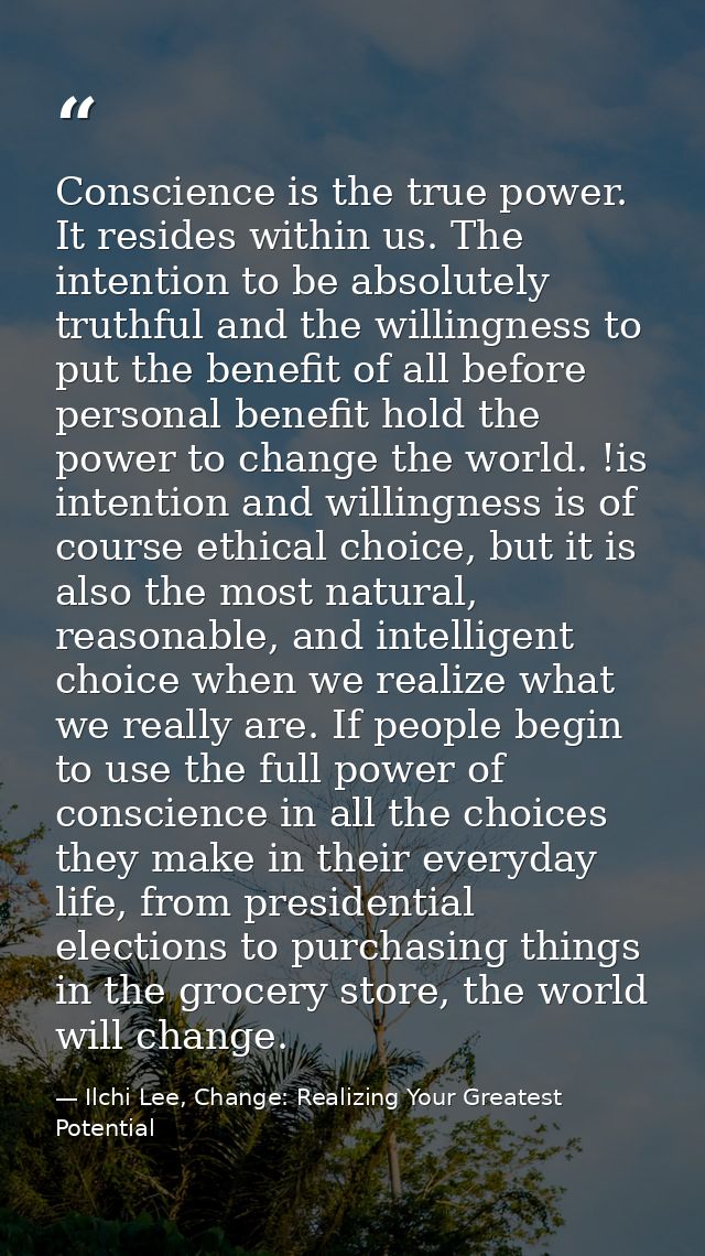 Conscience is the true power. It resides within us. The intention to be absolutely truthful and the willingness to put t — Ilchi Lee, Change: Realizing Your Greatest Potential