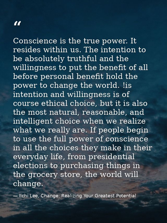 Conscience is the true power. It resides within us. The intention to be absolutely truthful and the willingness to put t — Ilchi Lee, Change: Realizing Your Greatest Potential