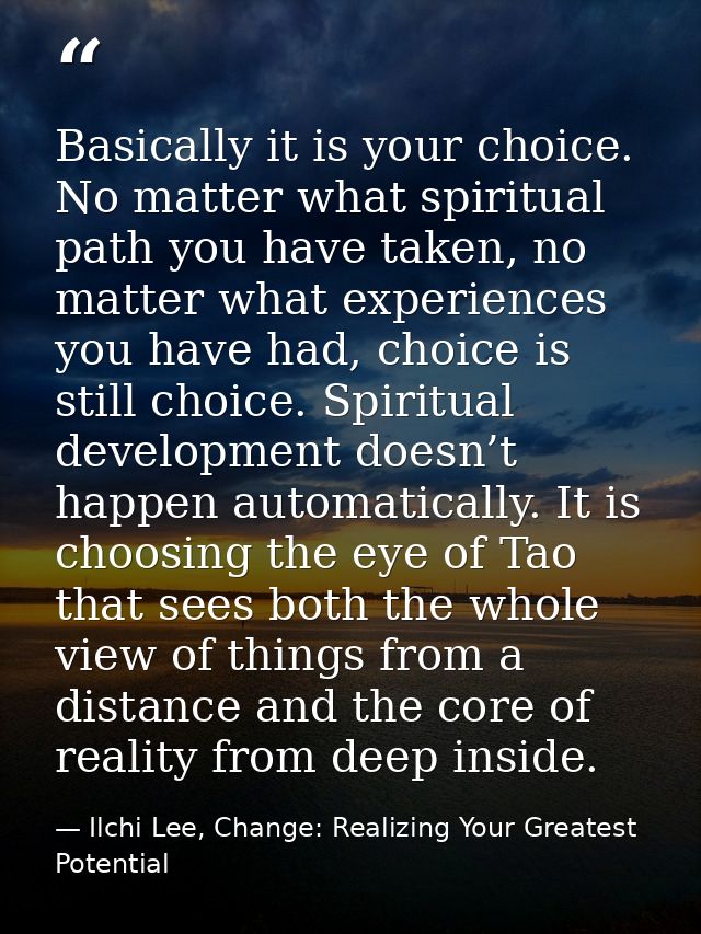 Basically it is your choice. No matter what spiritual path you have taken, no matter what experiences you have had, choi — Ilchi Lee, Change: Realizing Your Greatest Potential