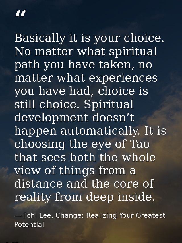 Basically it is your choice. No matter what spiritual path you have taken, no matter what experiences you have had, choi — Ilchi Lee, Change: Realizing Your Greatest Potential
