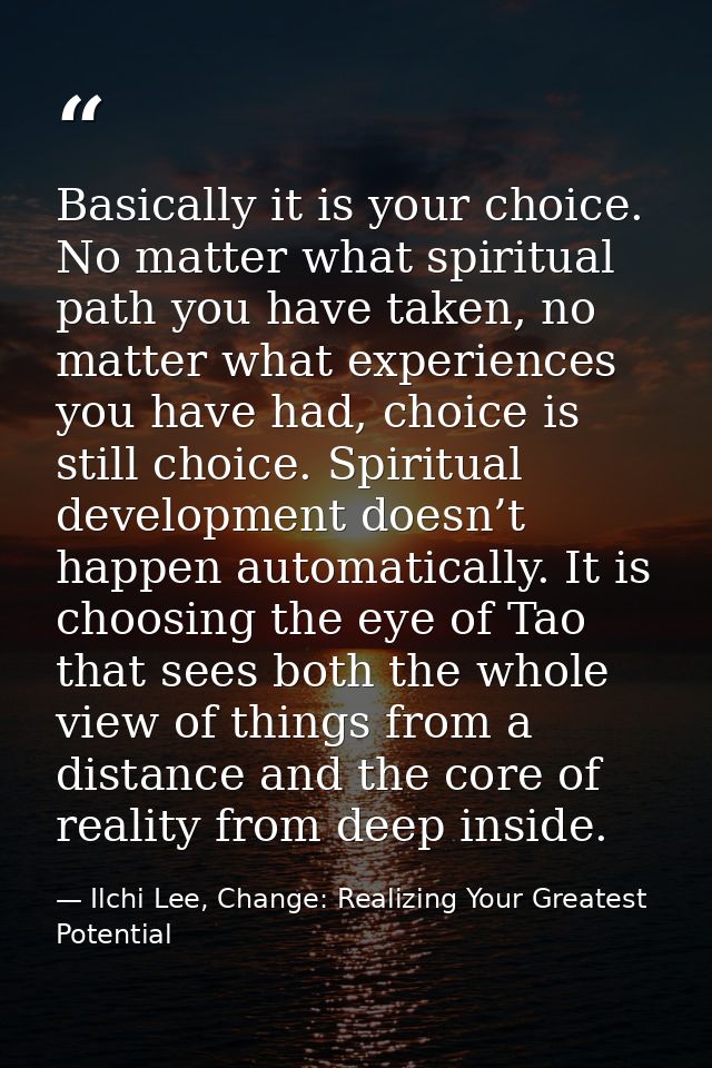 Basically it is your choice. No matter what spiritual path you have taken, no matter what experiences you have had, choi — Ilchi Lee, Change: Realizing Your Greatest Potential