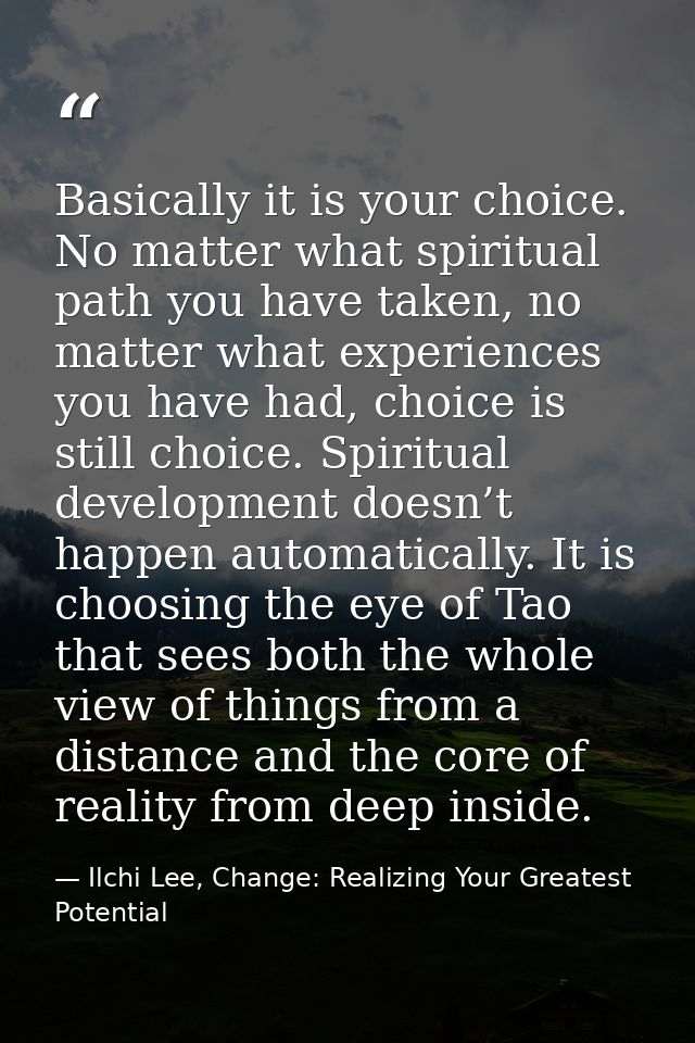Basically it is your choice. No matter what spiritual path you have taken, no matter what experiences you have had, choi — Ilchi Lee, Change: Realizing Your Greatest Potential