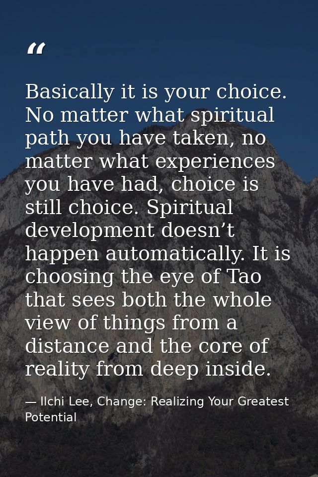 Basically it is your choice. No matter what spiritual path you have taken, no matter what experiences you have had, choi — Ilchi Lee, Change: Realizing Your Greatest Potential