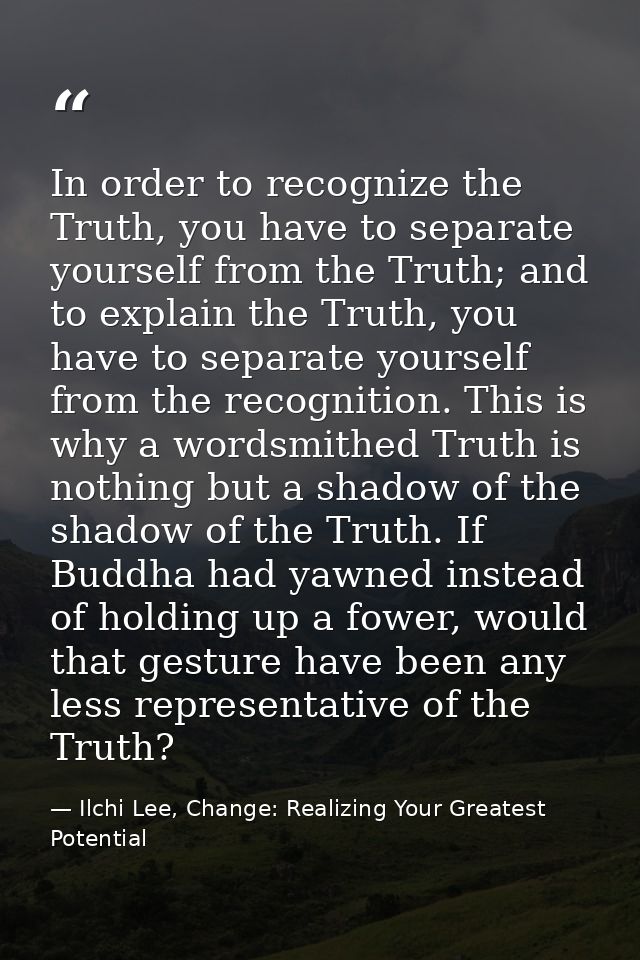 In order to recognize the Truth, you have to separate yourself from the Truth; and to explain the Truth, you have to sep — Ilchi Lee, Change: Realizing Your Greatest Potential