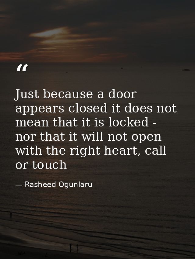 Just because a door appears closed it does not mean that it is locked - nor that it will not open with the right heart,  — Rasheed Ogunlaru