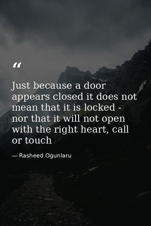 Just because a door appears closed it does not mean that it is locked - nor that it will not open with the right heart,  — Rasheed Ogunlaru
