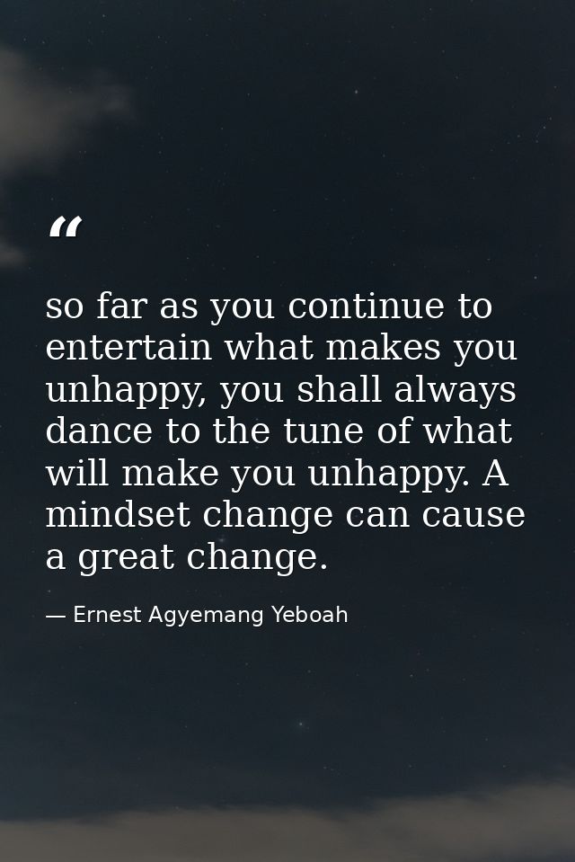 so far as you continue to entertain what makes you unhappy, you shall always dance to the tune of what will make you unh — Ernest Agyemang Yeboah