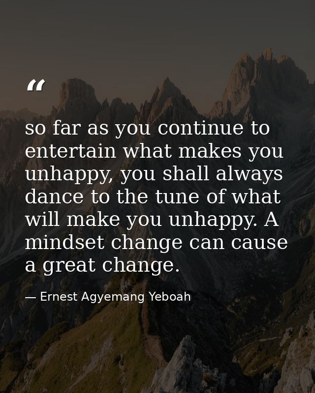 so far as you continue to entertain what makes you unhappy, you shall always dance to the tune of what will make you unh — Ernest Agyemang Yeboah