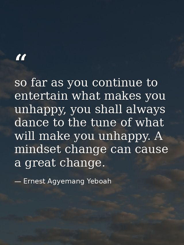 so far as you continue to entertain what makes you unhappy, you shall always dance to the tune of what will make you unh — Ernest Agyemang Yeboah