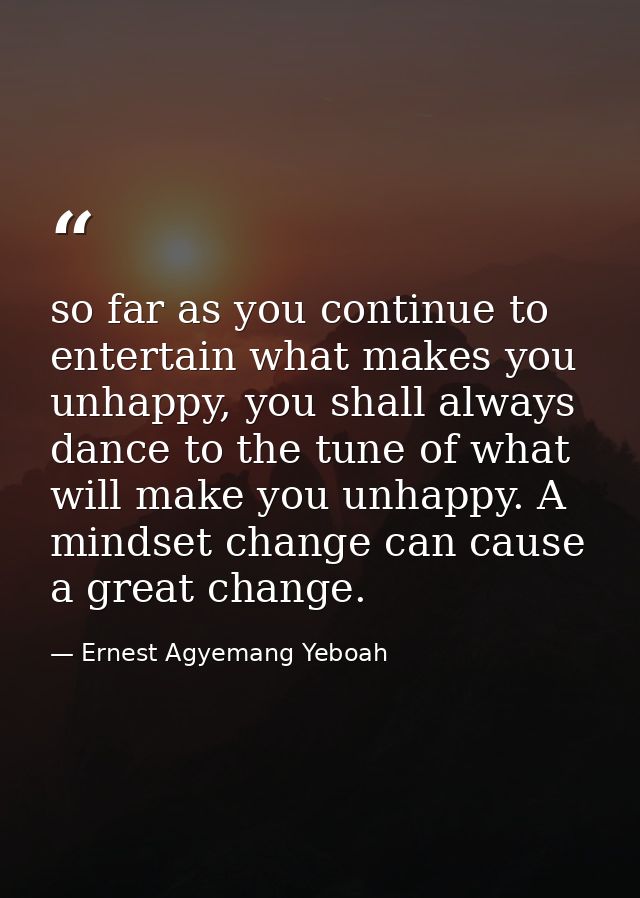 so far as you continue to entertain what makes you unhappy, you shall always dance to the tune of what will make you unh — Ernest Agyemang Yeboah