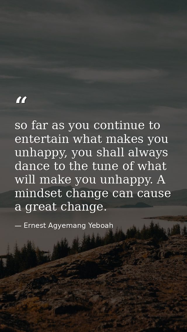 so far as you continue to entertain what makes you unhappy, you shall always dance to the tune of what will make you unh — Ernest Agyemang Yeboah