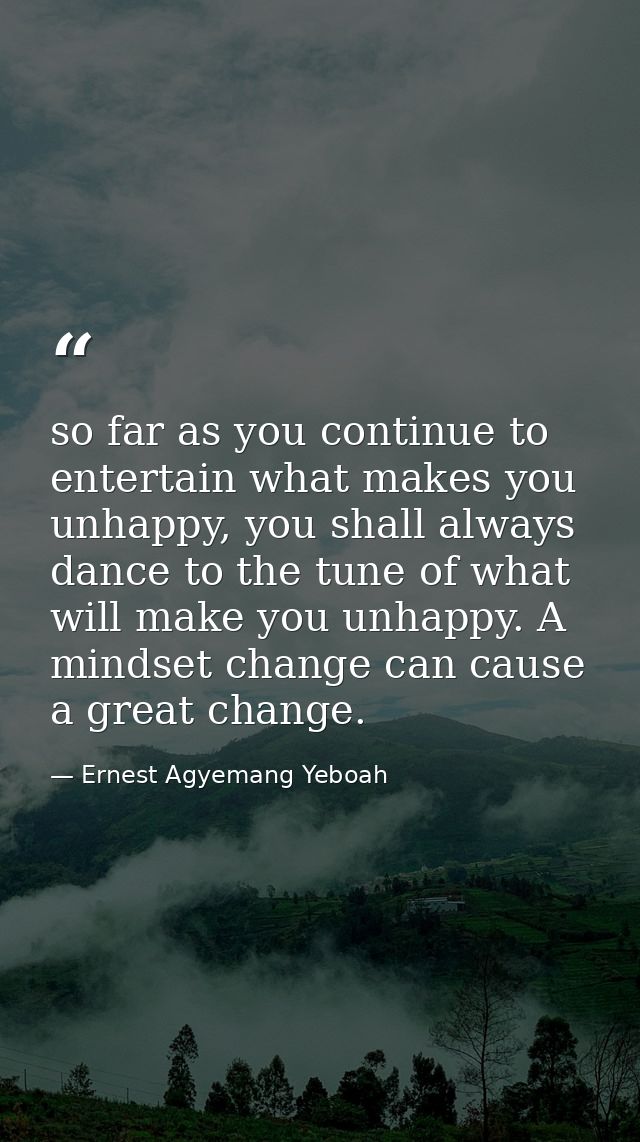 so far as you continue to entertain what makes you unhappy, you shall always dance to the tune of what will make you unh — Ernest Agyemang Yeboah