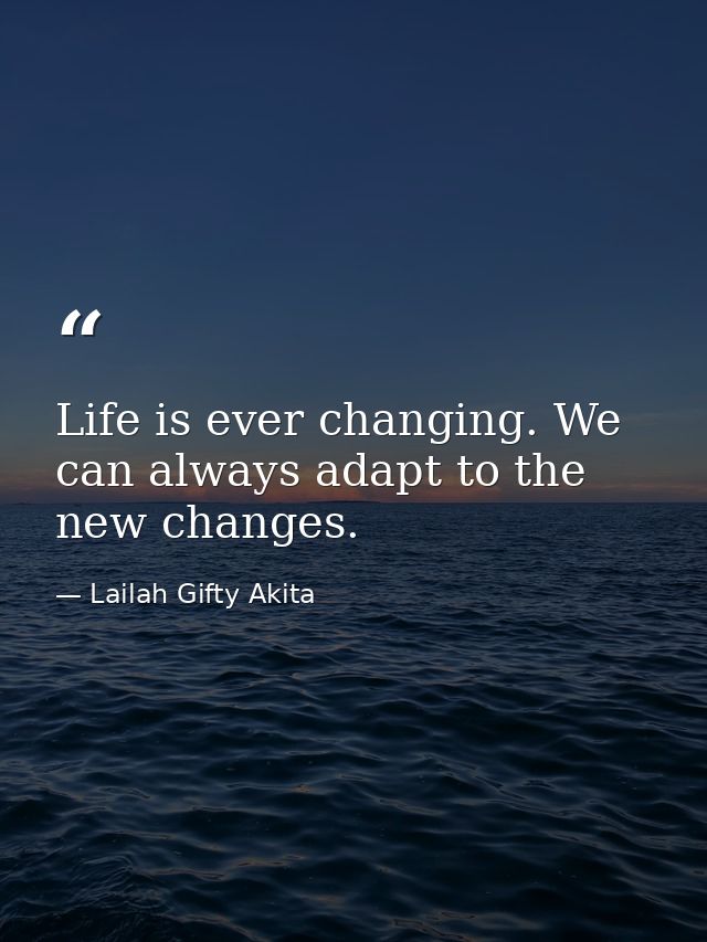 Life is ever changing. We can always adapt to the new changes. — Lailah Gifty Akita