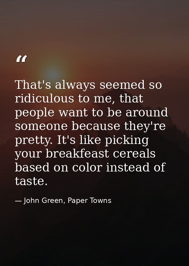 That's always seemed so ridiculous to me, that people want to be around someone because they're pretty. It's like pickin — John Green, Paper Towns